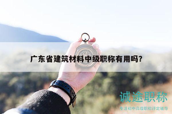 廣東省建筑材料中級職稱有用嗎？