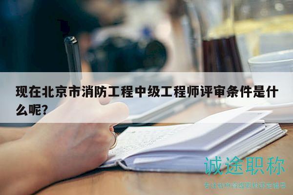 現(xiàn)在北京市消防工程中級(jí)工程師評(píng)審條件是什么呢？