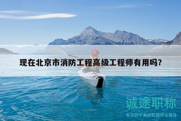 現(xiàn)在北京市消防工程高級工程師有用嗎？