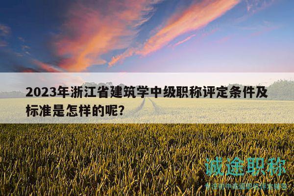 2023年浙江省建筑學(xué)中級職稱評定條件及標(biāo)準(zhǔn)是怎樣的呢？