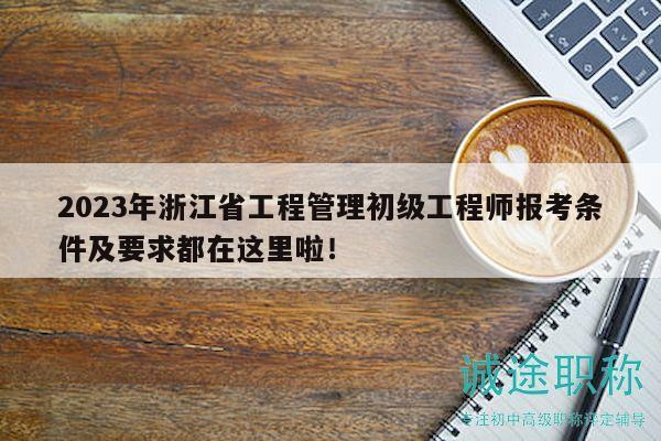 2023年浙江省工程管理初級(jí)工程師報(bào)考條件及要求都在這里啦！