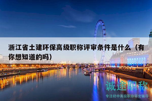 浙江省土建環(huán)保高級(jí)職稱評(píng)審條件是什么（有你想知道的嗎）