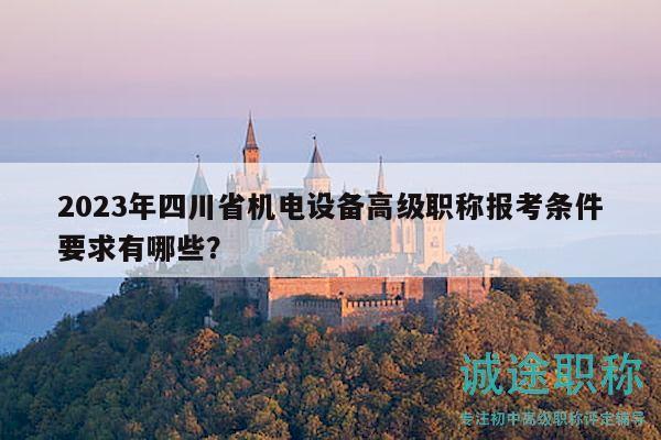 2023年四川省機(jī)電設(shè)備高級(jí)職稱報(bào)考條件要求有哪些？