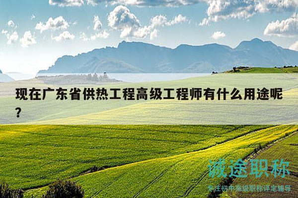 現(xiàn)在廣東省供熱工程高級工程師有什么用途呢？