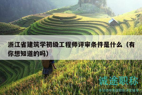 浙江省建筑學(xué)初級(jí)工程師評(píng)審條件是什么（有你想知道的嗎）