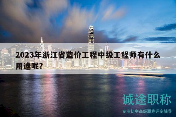 2023年浙江省造價工程中級工程師有什么用途呢？