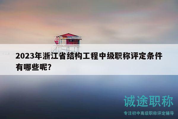 2023年浙江省結(jié)構(gòu)工程中級職稱評定條件有哪些呢？