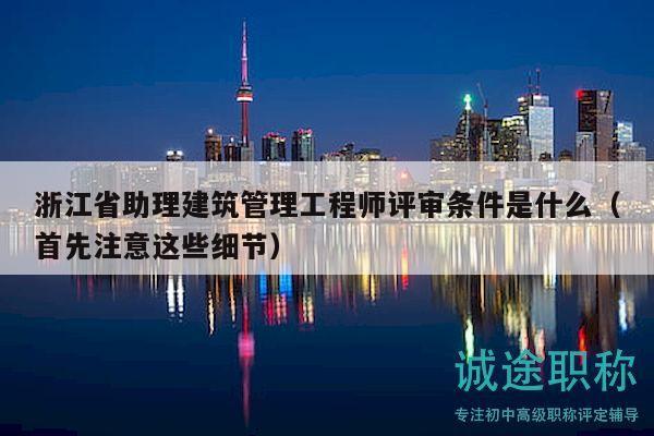 浙江省助理建筑管理工程師評審條件是什么（首先注意這些細節(jié)）