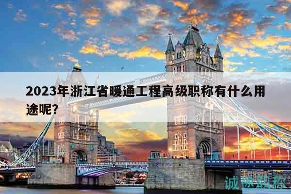 2023年浙江省暖通工程高級(jí)職稱(chēng)有什么用途呢？