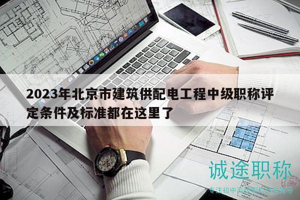 2023年北京市建筑供配電工程中級職稱評定條件及標準都在這里了