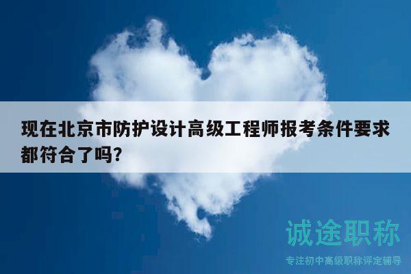 現(xiàn)在北京市防護設(shè)計高級工程師報考條件要求都符合了嗎？