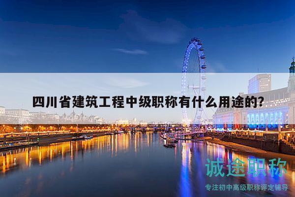 四川省建筑工程中級(jí)職稱有什么用途的？