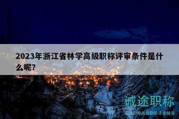 2023年浙江省林學(xué)高級(jí)職稱評(píng)審條件是什么呢？