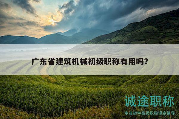 廣東省建筑機(jī)械初級(jí)職稱有用嗎？