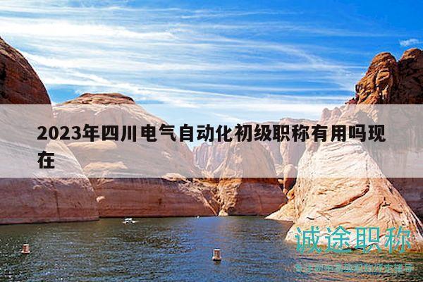 2023年四川電氣自動(dòng)化初級職稱有用嗎現(xiàn)在