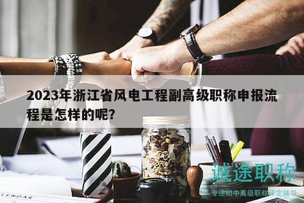 2023年浙江省風(fēng)電工程副高級(jí)職稱(chēng)申報(bào)流程是怎樣的呢？