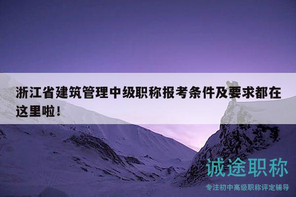 浙江省建筑管理中級(jí)職稱(chēng)報(bào)考條件及要求都在這里啦！