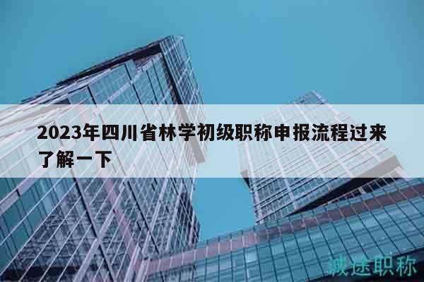 2023年四川省林學(xué)初級職稱申報流程過來了解一下