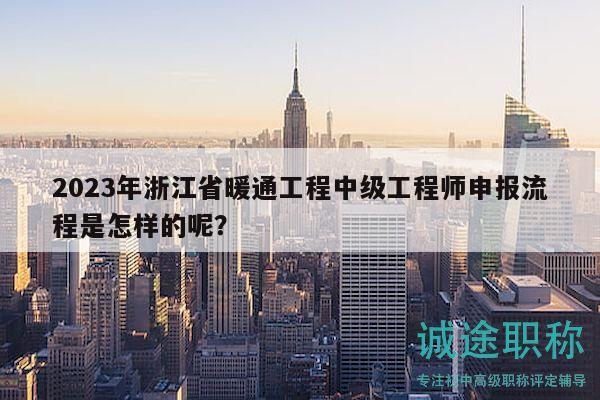 2023年浙江省暖通工程中級(jí)工程師申報(bào)流程是怎樣的呢？