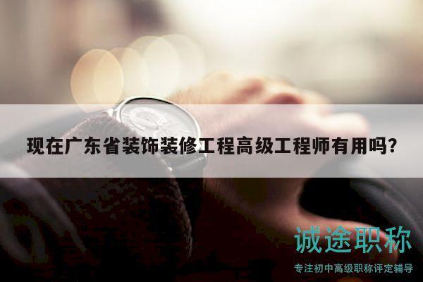 現(xiàn)在廣東省裝飾裝修工程高級工程師有用嗎？