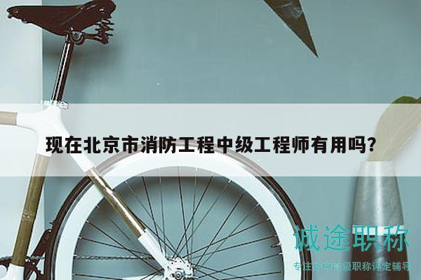 現(xiàn)在北京市消防工程中級工程師有用嗎？