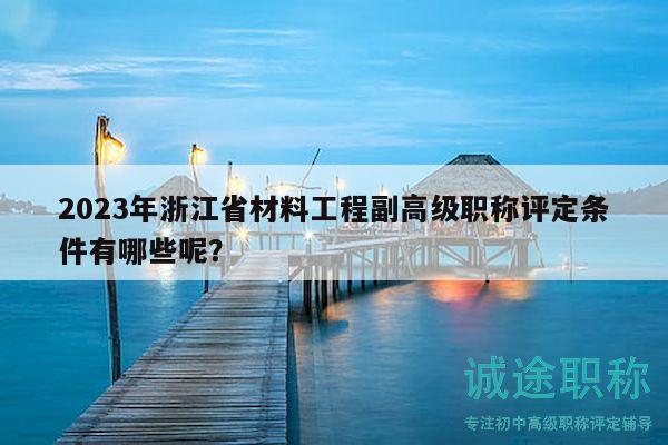 2023年浙江省材料工程副高級職稱評定條件有哪些呢？