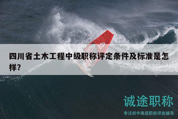 四川省土木工程中級(jí)職稱評(píng)定條件及標(biāo)準(zhǔn)是怎樣？