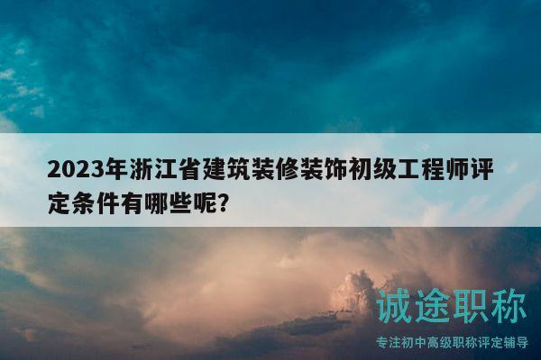 2023年浙江省建筑裝修裝飾初級(jí)工程師評(píng)定條件有哪些呢？