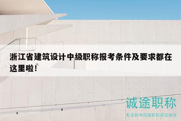 浙江省建筑設計中級職稱報考條件及要求都在這里啦！