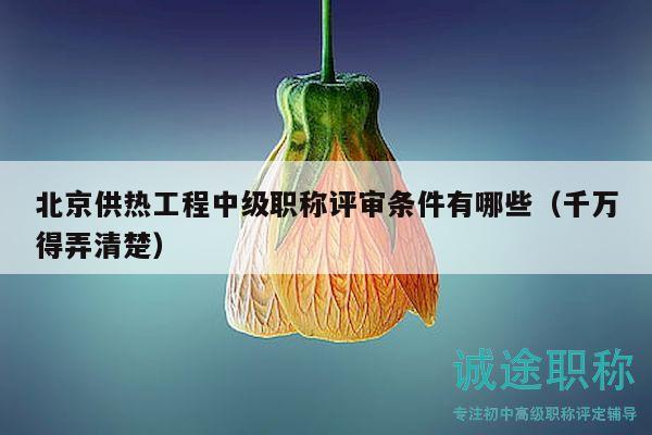 北京供熱工程中級(jí)職稱評審條件有哪些（千萬得弄清楚）