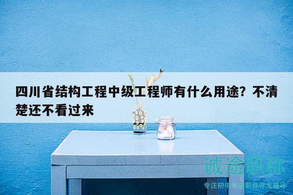 四川省結(jié)構(gòu)工程中級工程師有什么用途？不清楚還不看過來