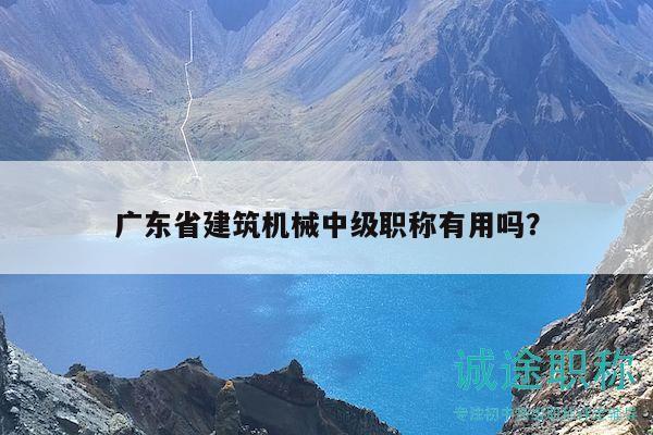 廣東省建筑機(jī)械中級(jí)職稱有用嗎？