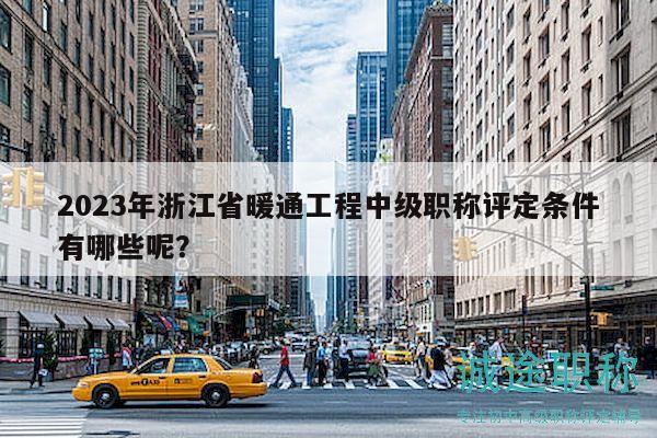2023年浙江省暖通工程中級職稱評定條件有哪些呢？