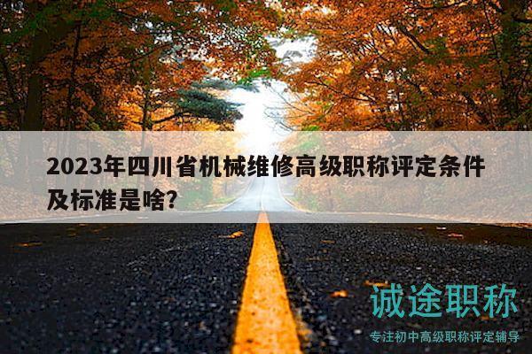 2023年四川省機(jī)械維修高級(jí)職稱評(píng)定條件及標(biāo)準(zhǔn)是啥？