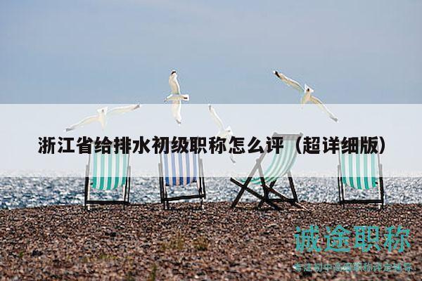 浙江省給排水初級(jí)職稱(chēng)怎么評(píng)（超詳細(xì)版）