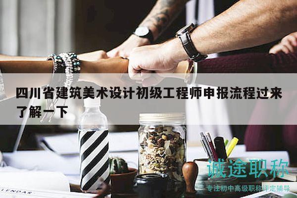四川省建筑美術(shù)設(shè)計(jì)初級(jí)工程師申報(bào)流程過來了解一下