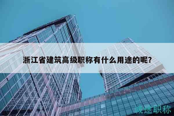 浙江省建筑高級(jí)職稱有什么用途的呢？