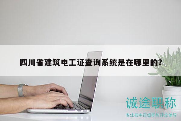 四川省建筑電工證查詢(xún)系統(tǒng)是在哪里的？