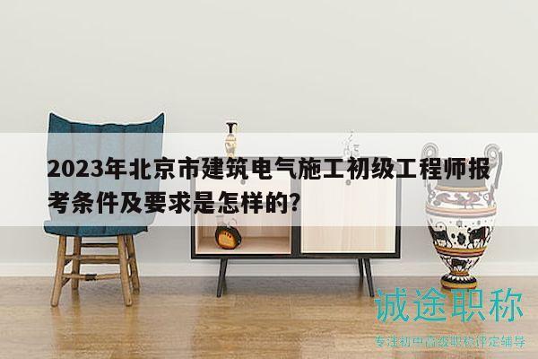 2023年北京市建筑電氣施工初級工程師報考條件及要求是怎樣的？