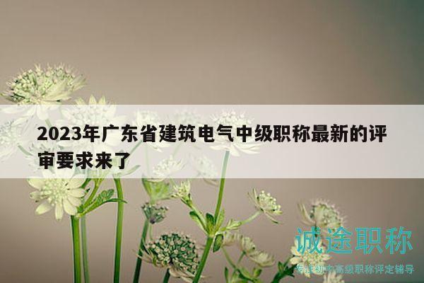 2023年廣東省建筑電氣中級(jí)職稱最新的評(píng)審要求來了