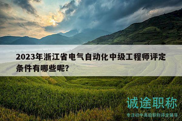 2023年浙江省電氣自動化中級工程師評定條件有哪些呢？