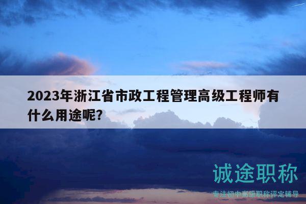 2023年浙江省市政工程管理高級工程師有什么用途呢？