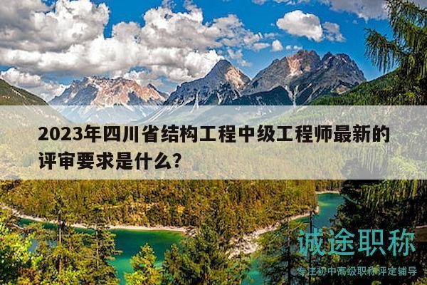 2023年四川省結(jié)構(gòu)工程中級(jí)工程師最新的評(píng)審要求是什么？