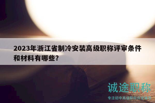 2023年浙江省制冷安裝高級(jí)職稱(chēng)評(píng)審條件和材料有哪些？