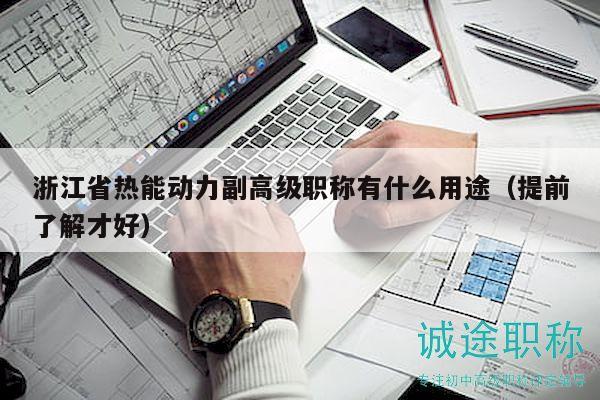 浙江省熱能動力副高級職稱有什么用途（提前了解才好）