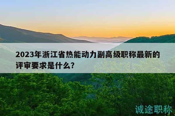 2023年浙江省熱能動力副高級職稱最新的評審要求是什么？