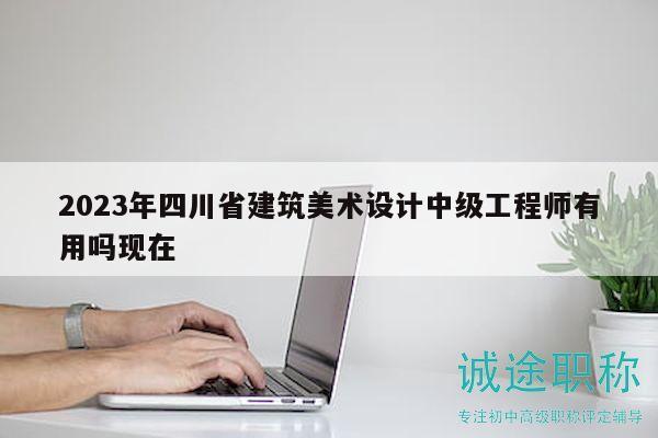 2023年四川省建筑美術(shù)設(shè)計中級工程師有用嗎現(xiàn)在