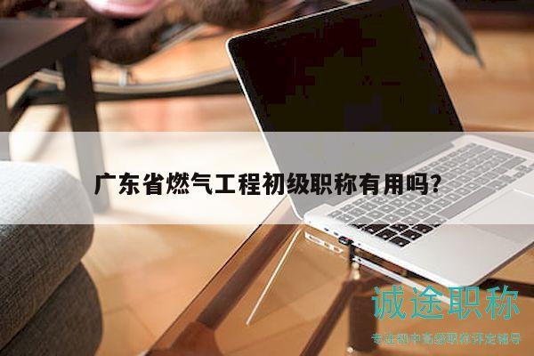 廣東省燃?xì)夤こ坛跫?jí)職稱有用嗎？