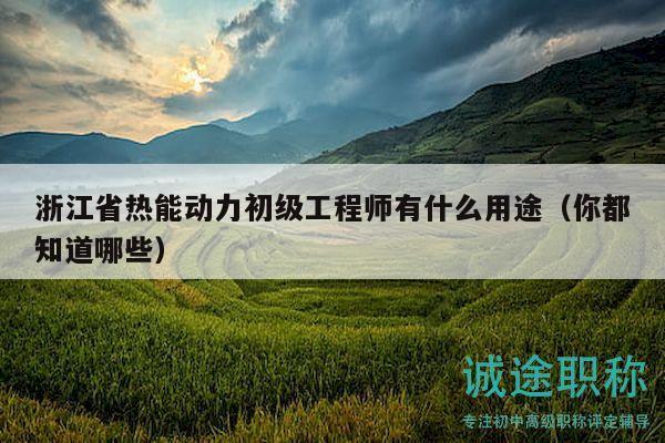 浙江省熱能動力初級工程師有什么用途（你都知道哪些）