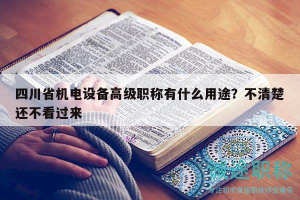 四川省機(jī)電設(shè)備高級(jí)職稱有什么用途？不清楚還不看過來